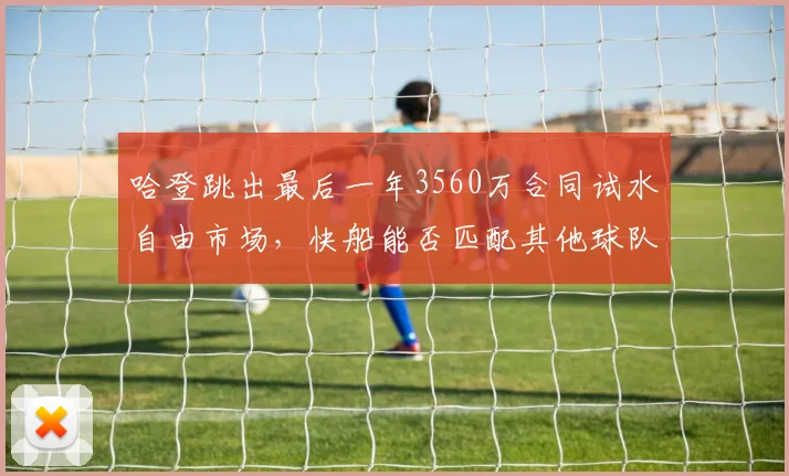 哈登跳出最后一年3560万合同试水自由市场，快船能否匹配其他球队顶薪报价