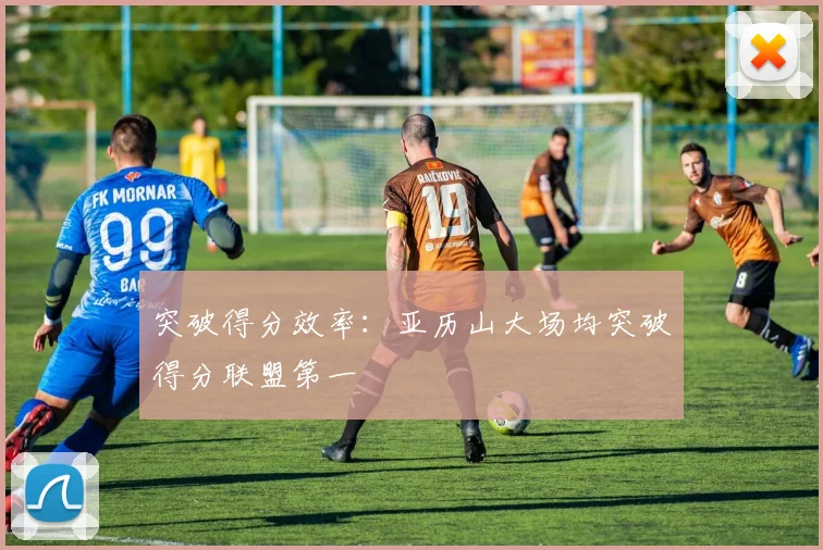 突破得分效率：亚历山大场均突破得分联盟第一